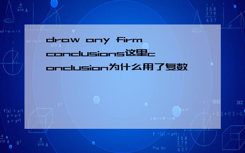 draw any firm conclusions这里conclusion为什么用了复数