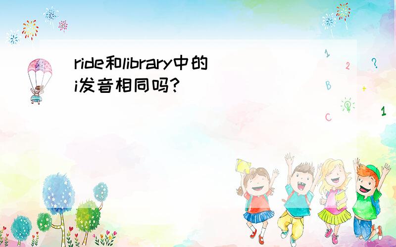 ride和library中的i发音相同吗?