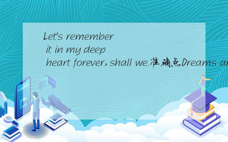 Let's remember it in my deep heart forever,shall we.准确点Dreams are my reality A different kind of reality