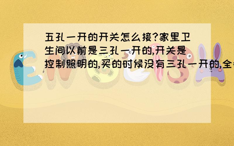 五孔一开的开关怎么接?家里卫生间以前是三孔一开的,开关是控制照明的,买的时候没有三孔一开的,全都是五孔一开的,墙上伸出三根铝线和一根铜线,