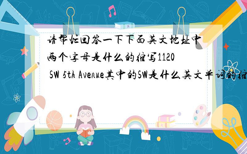 请帮忙回答一下下面英文地址中两个字母是什么的缩写1120 SW 5th Avenue其中的SW是什么英文单词的缩写呢?