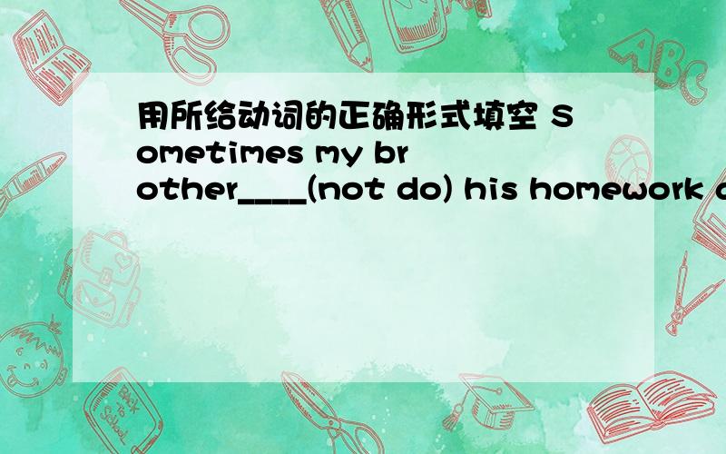 用所给动词的正确形式填空 Sometimes my brother____(not do) his homework after supper.