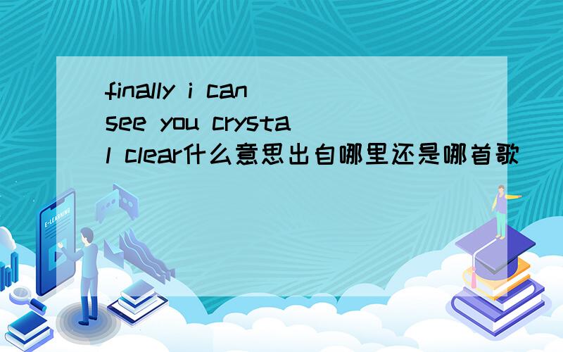 finally i can see you crystal clear什么意思出自哪里还是哪首歌