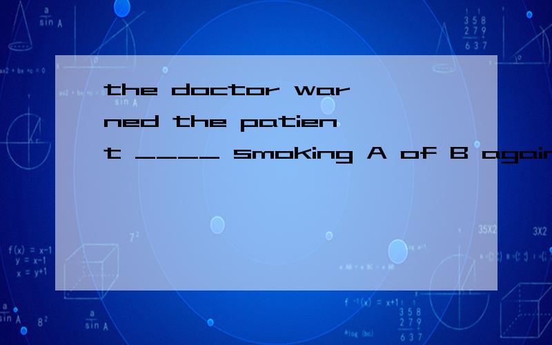 the doctor warned the patient ____ smoking A of B against C at D for
