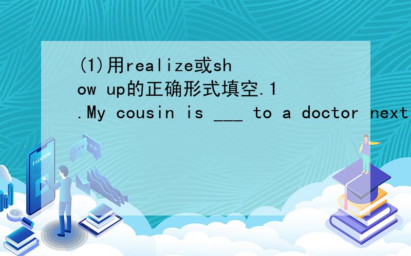 (1)用realize或show up的正确形式填空.1.My cousin is ___ to a doctor next month.2.Now you ___ and go out and try your luck.(2)用所给词正确形式填空1.After she ___(lose) her computer,she went to the police for help.2.Lucy ___ in Hong K