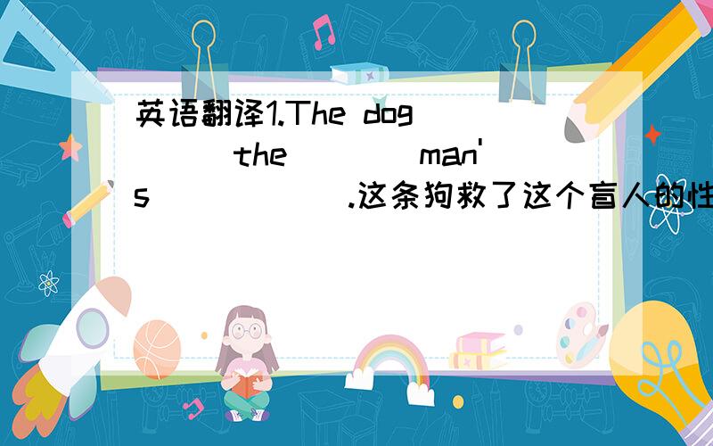 英语翻译1.The dog____the____man's______.这条狗救了这个盲人的性命.2.She_______ ________the stage,with a bunch of flowers in her hands.她手里拿着一束鲜花走上了舞台.3.他把我从迎面开过来的车面前推开,自己却