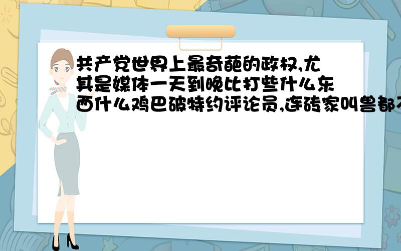 共产党世界上最奇葩的政权,尤其是媒体一天到晚比打些什么东西什么鸡巴破特约评论员,连砖家叫兽都不如