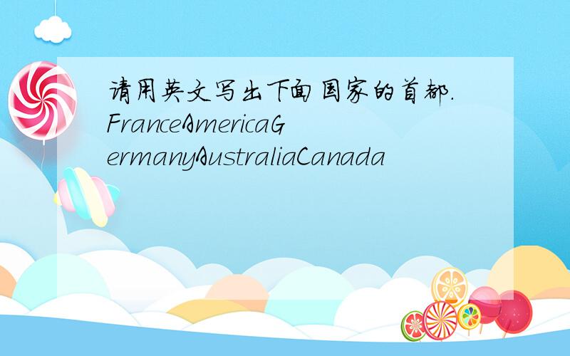 请用英文写出下面国家的首都．FranceAmericaGermanyAustraliaCanada