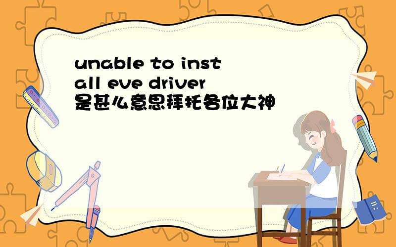 unable to install eve driver是甚么意思拜托各位大神