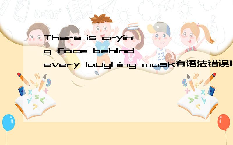 There is crying face behind every laughing mask有语法错误吗?没有的话请翻译