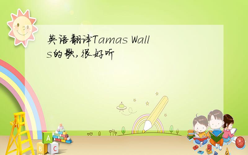 英语翻译Tamas Walls的歌,很好听