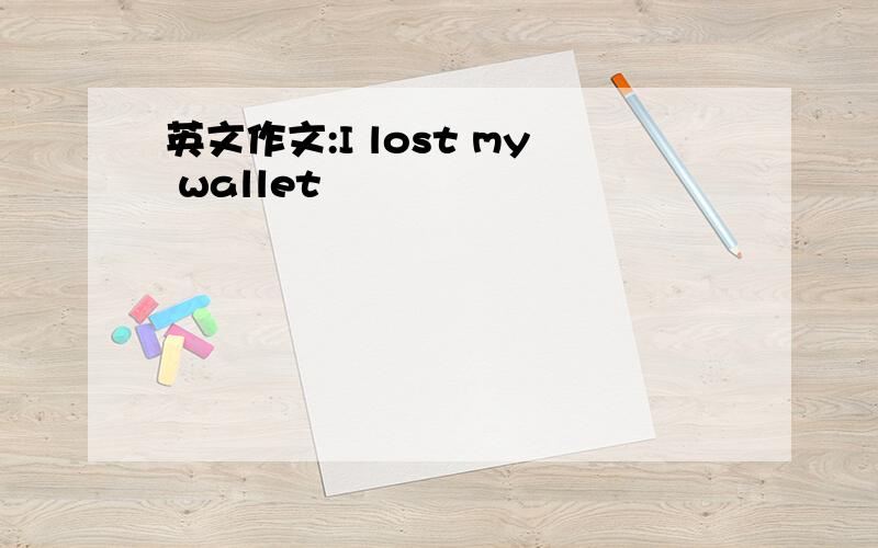 英文作文:I lost my wallet