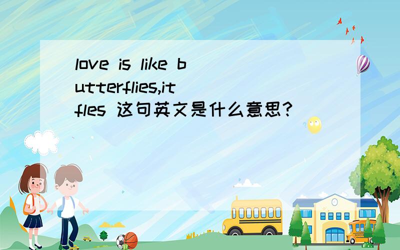 love is like butterflies,it fles 这句英文是什么意思?