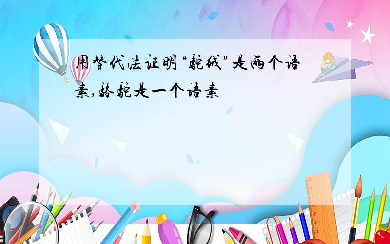 用替代法证明“驼绒”是两个语素,骆驼是一个语素