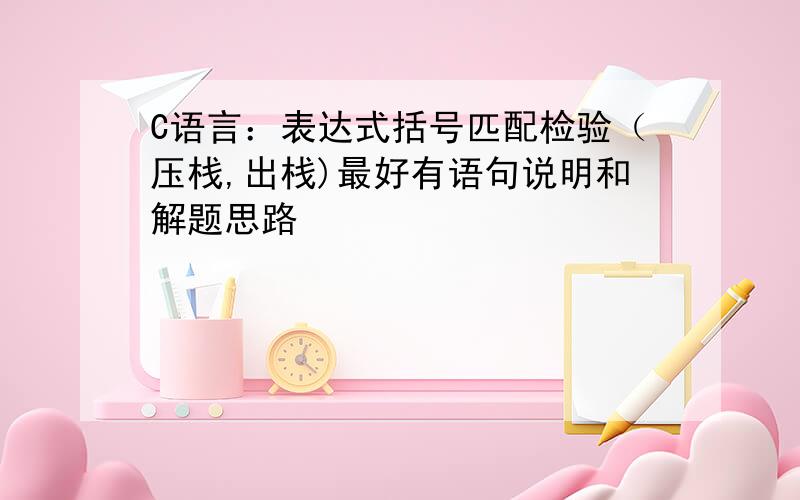 C语言：表达式括号匹配检验（压栈,出栈)最好有语句说明和解题思路