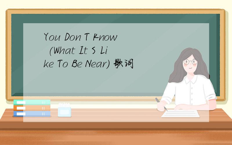 You Don T Know (What It S Like To Be Near) 歌词