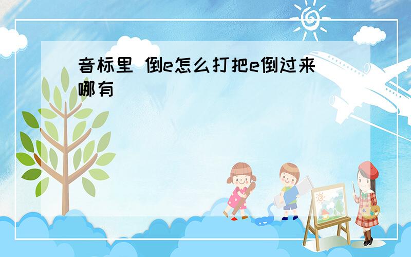 音标里 倒e怎么打把e倒过来哪有