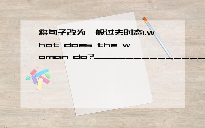 将句子改为一般过去时态1.What does the woman do?_________________________2.They are studying for the math test.______________________________________3.She goes to school by bike._____________________________4.I clean my classroom.__________