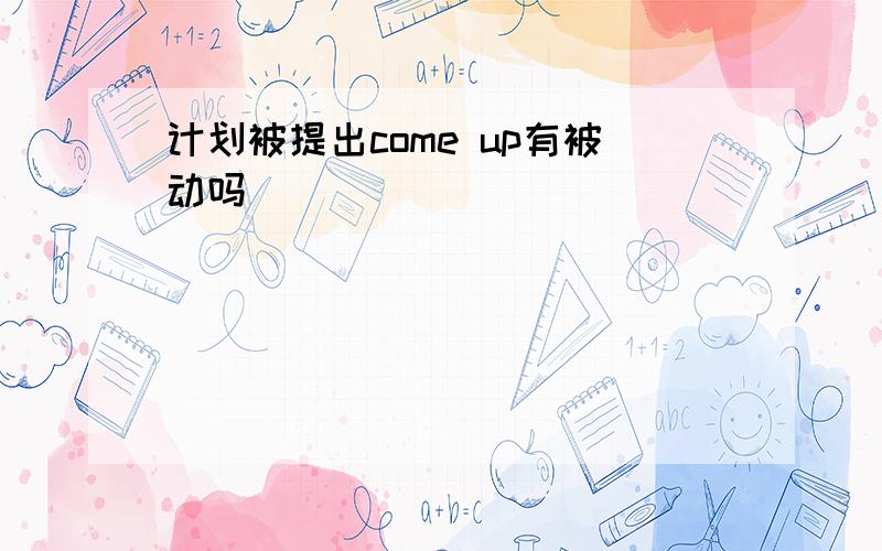 计划被提出come up有被动吗