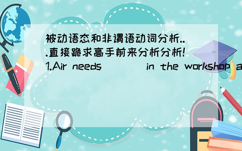 被动语态和非谓语动词分析...直接跪求高手前来分析分析!1.Air needs____in the workshop a certain number of times every hourA.to change B being changed C changing D be changed我觉得是B 才对吧,被换嘛.应该是有被动的