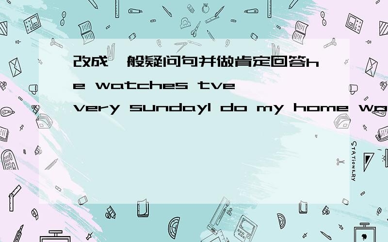 改成一般疑问句并做肯定回答he watches tve very sundayl do my home work every eneninglucy and lily come from the usashe eats two pieces of bread every morning