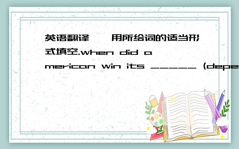 英语翻译一,用所给词的适当形式填空.when did american win its _____ (depend)?in 1776.二,翻译句子（一空一词）.1.他今天没有往常起得早.he ___ get up ___ early ___ ___ today.2.直到那时我才明白英国学校与中