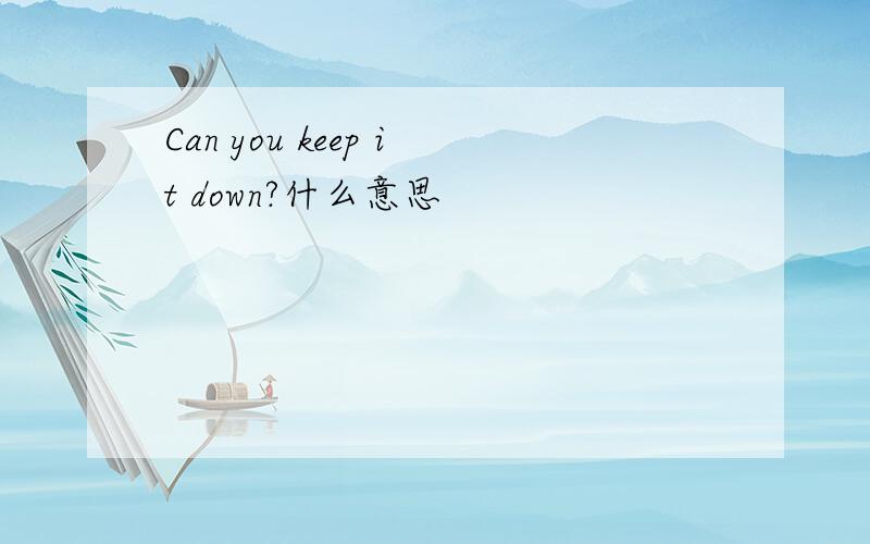 Can you keep it down?什么意思