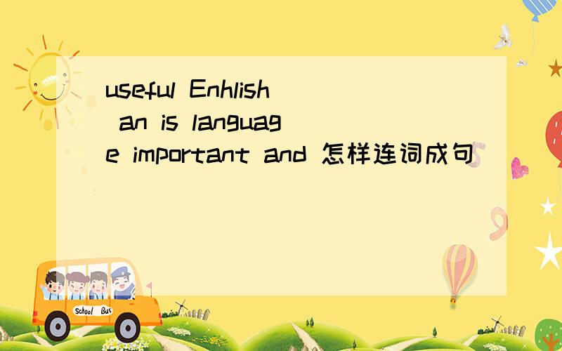 useful Enhlish an is language important and 怎样连词成句