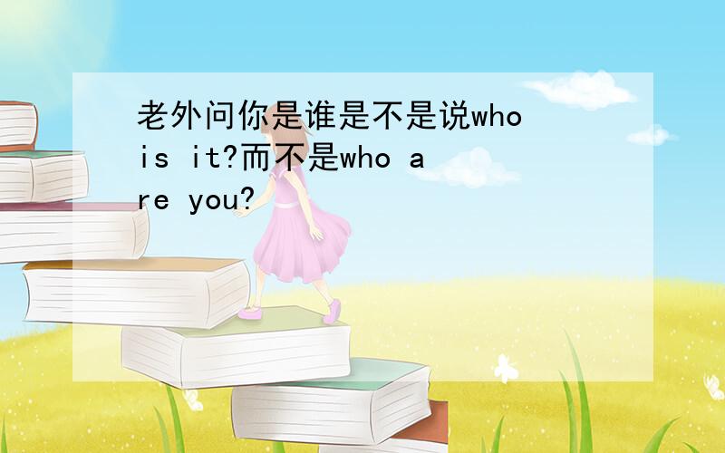 老外问你是谁是不是说who is it?而不是who are you?