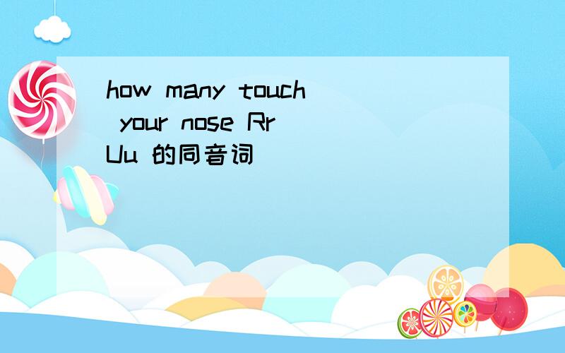 how many touch your nose Rr Uu 的同音词