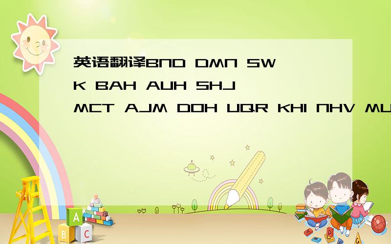 英语翻译BND DMN SWK BAH AUH SHJ MCT AJM DOH UQR KHI NHV MUN CMB CCU COK TUT CGP MAA