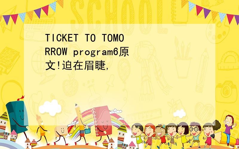 TICKET TO TOMORROW program6原文!迫在眉睫,