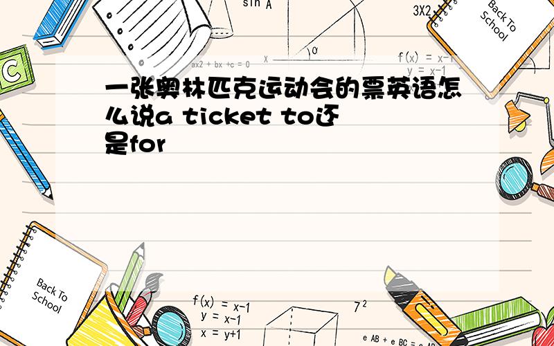 一张奥林匹克运动会的票英语怎么说a ticket to还是for