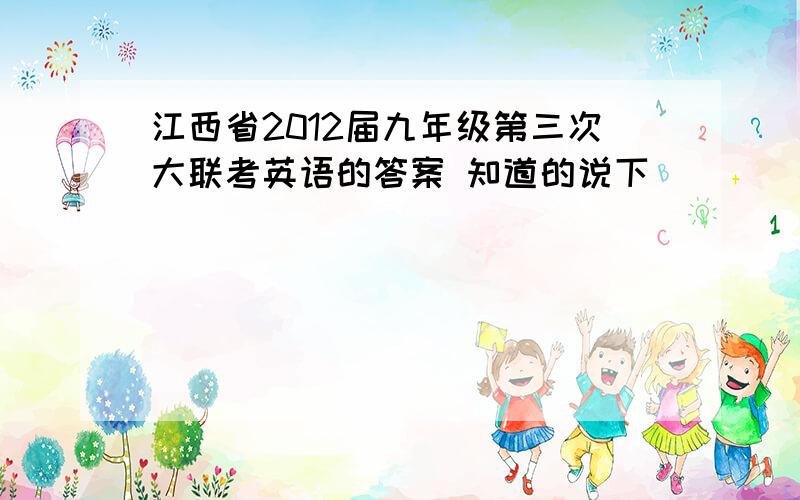 江西省2012届九年级第三次大联考英语的答案 知道的说下