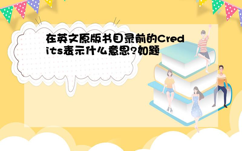 在英文原版书目录前的Credits表示什么意思?如题