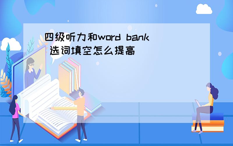 四级听力和word bank 选词填空怎么提高