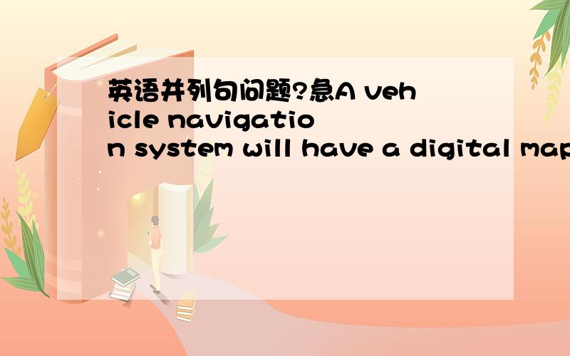 英语并列句问题?急A vehicle navigation system will have a digital map,be able to communicate with users, and provide entertainments to users.这个句子有没有问题?有问题怎么改,急!呵呵!在线的能不能多给个答复,我们这