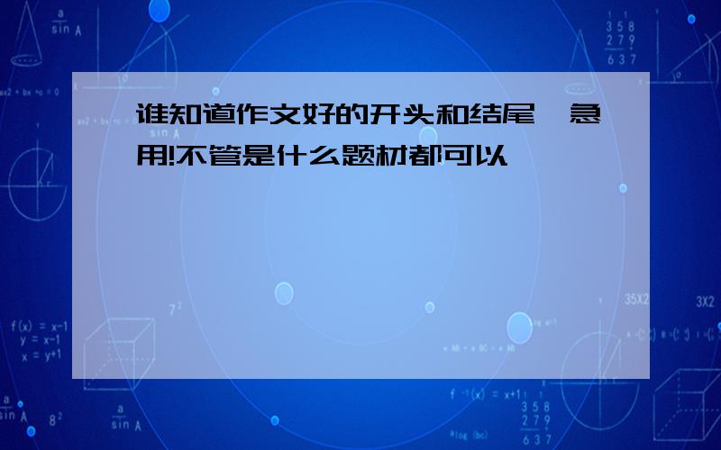 谁知道作文好的开头和结尾,急用!不管是什么题材都可以,