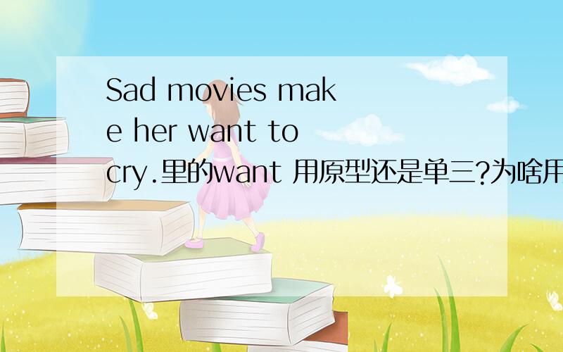 Sad movies make her want to cry.里的want 用原型还是单三?为啥用原型