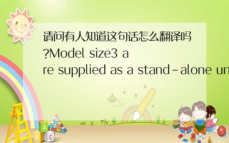 请问有人知道这句话怎么翻译吗?Model size3 are supplied as a stand-alone unit in a protective case having an enclosure specification which is rater as IP00(in accordance with the IEC529)or MEMA 1