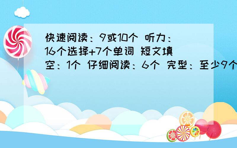 快速阅读：9或10个 听力：16个选择+7个单词 短文填空：1个 仔细阅读：6个 完型：至少9个 翻译：2个 作文及