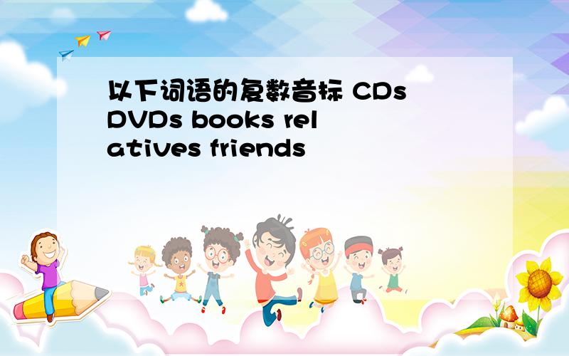 以下词语的复数音标 CDs DVDs books relatives friends