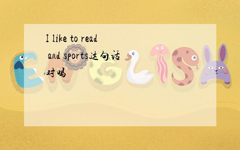 I like to read and sports这句话对吗