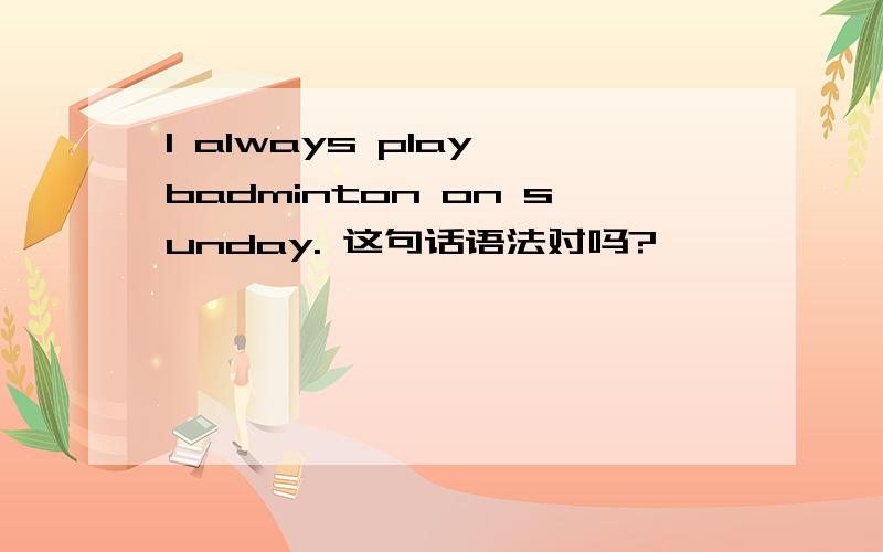 I always play badminton on sunday. 这句话语法对吗?