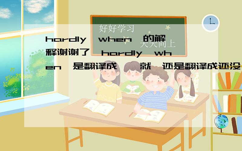 hardly…when…的解释谢谢了,hardly…when…是翻译成一…就…还是翻译成还没…就…?这两个意思不是完全相反吗?例句：I had hardly finished the article when the light went out怎样翻译?很纠结这两种意思