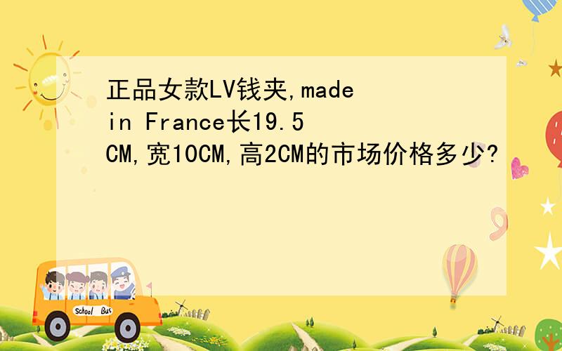 正品女款LV钱夹,made in France长19.5CM,宽10CM,高2CM的市场价格多少?