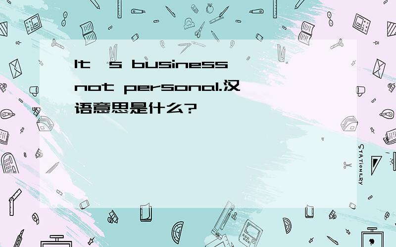 It's business,not personal.汉语意思是什么?