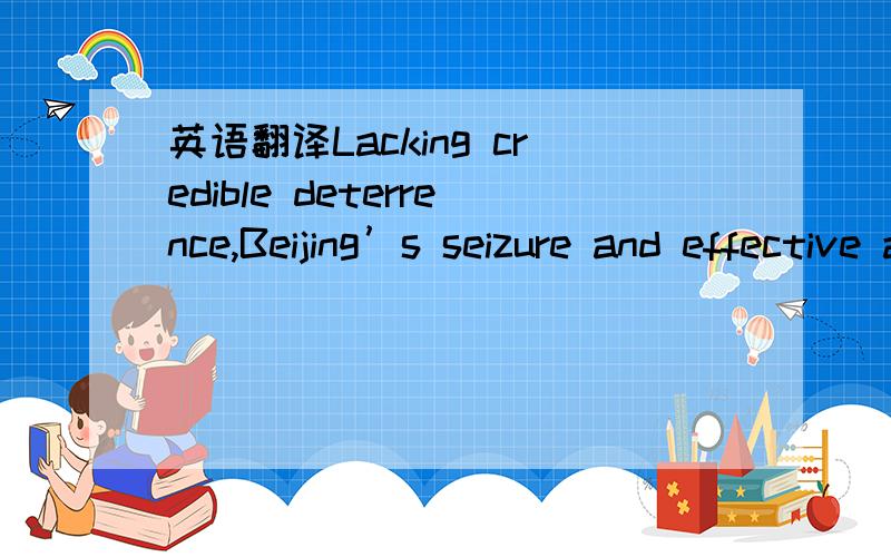 英语翻译Lacking credible deterrence,Beijing’s seizure and effective appropriation of the Paracel Islands and certain Spratly sea features is part of a pattern the world must expect to emerge again.特别是“part of pattern the world must expe