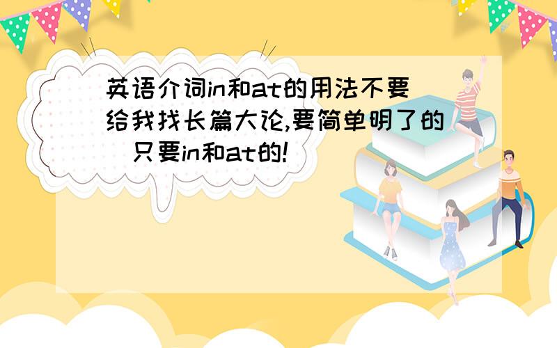 英语介词in和at的用法不要给我找长篇大论,要简单明了的．只要in和at的!