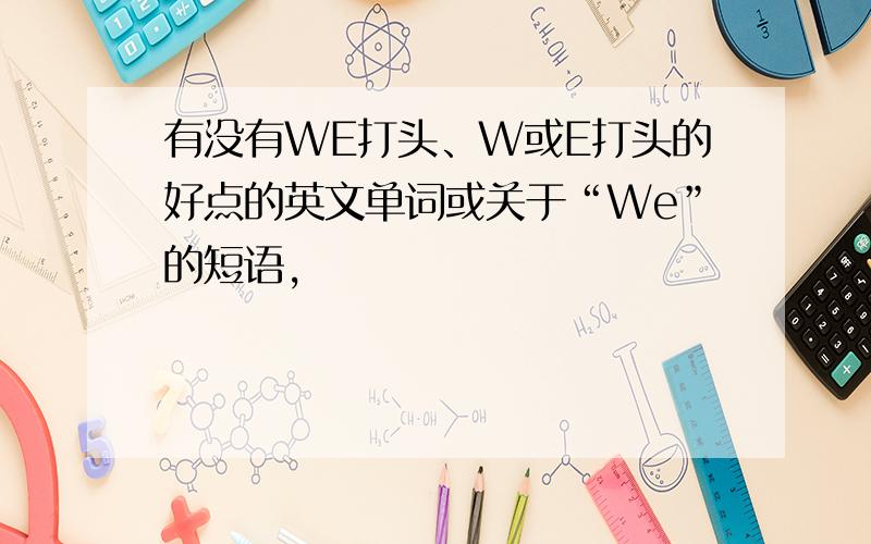 有没有WE打头、W或E打头的好点的英文单词或关于“We”的短语,